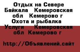 Отдых на Севере Байкала - Кемеровская обл., Кемерово г. Охота и рыбалка » Услуги   . Кемеровская обл.,Кемерово г.